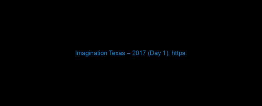 Imagination Texas – 2017 (Day 1): https://t.co/7ZGKpGjwqY via @YouTube